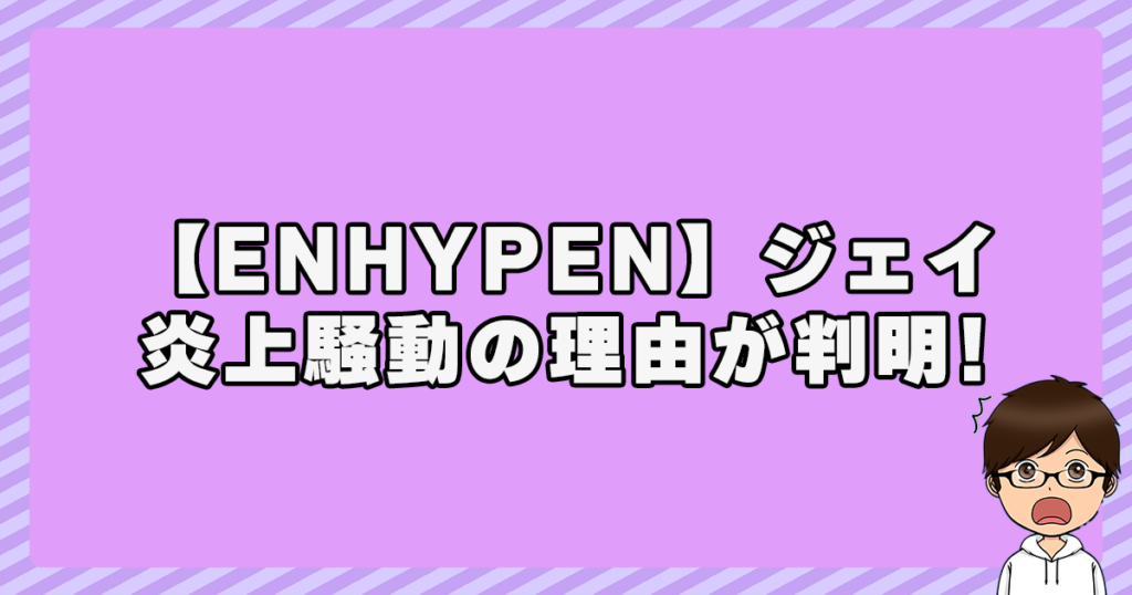 【ENHYPEN】ジェイ
炎上騒動の理由が判明！