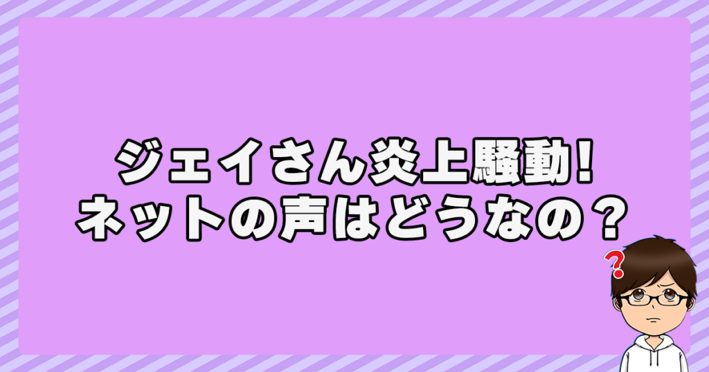 ジェイさん炎上騒動！ネットの声はどうなの？