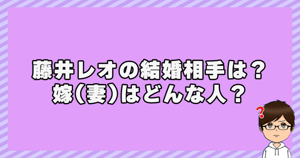 藤井レオの結婚相手は？嫁(妻)はどんな人？