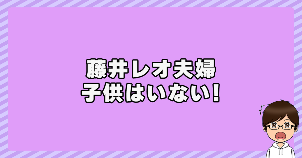 藤井レオ夫婦に子供はいない！