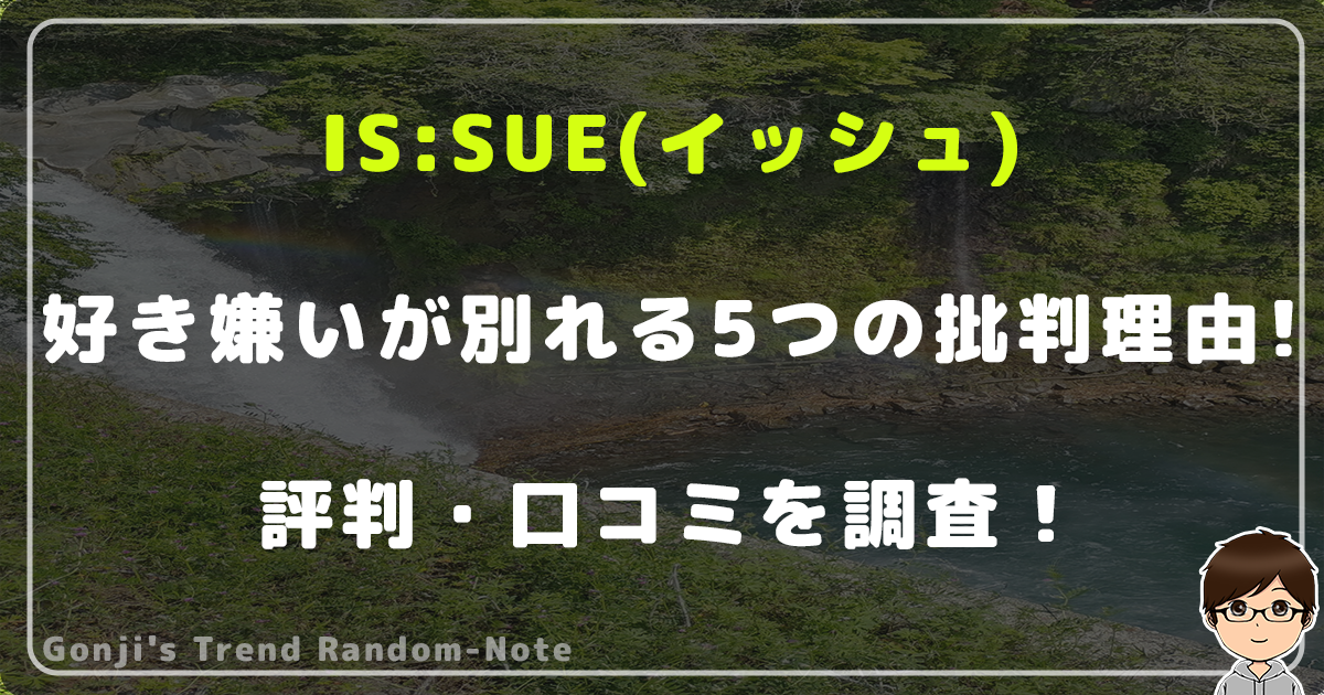 IS:SUE(イッシュ)に好き嫌いが別れる5つの批判理由！評判・口コミを調査！