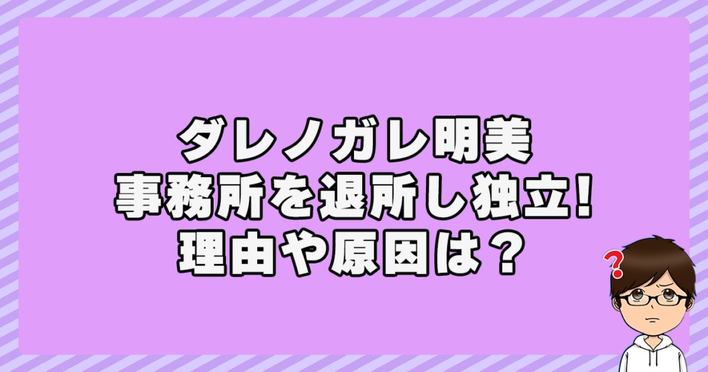 なぜダレノガレ明美が事務所を退所し独立？理由や原因は？