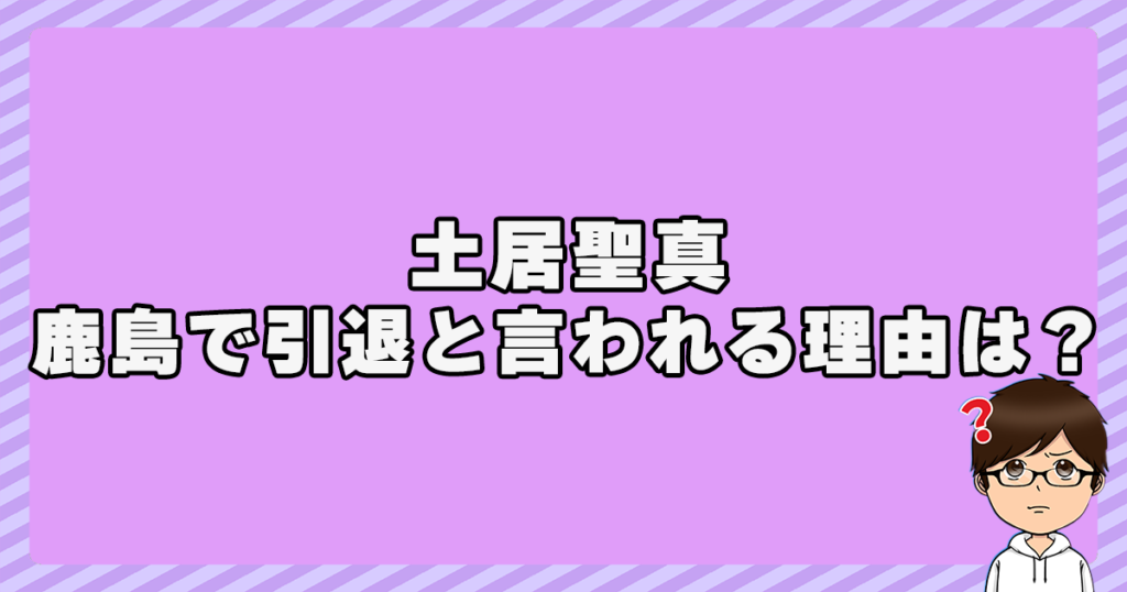 土居聖真が鹿島で引退すると言われてる理由は？