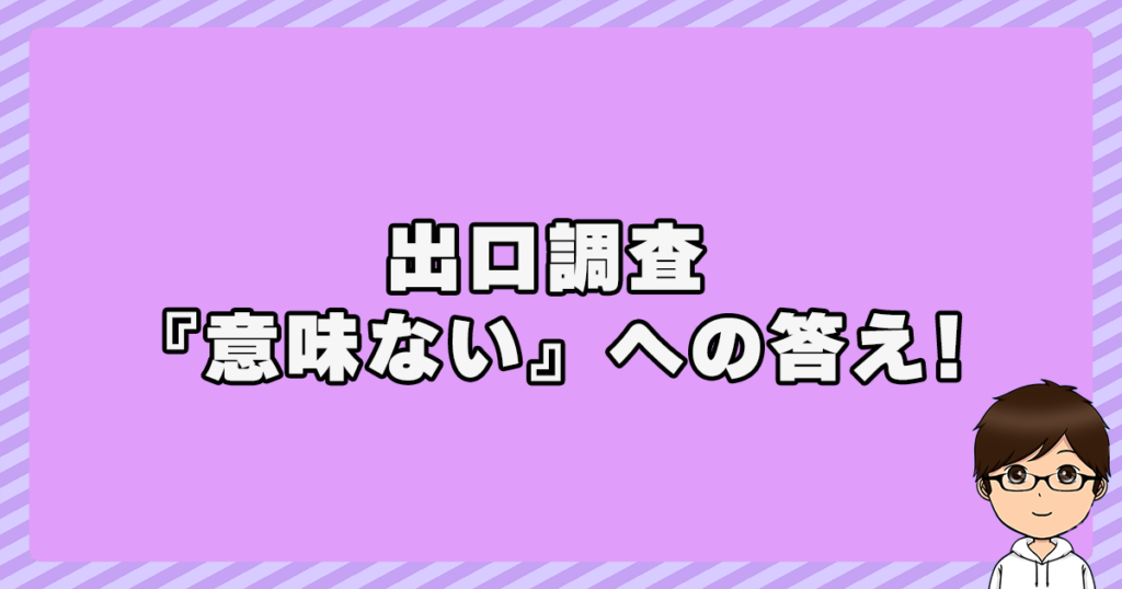 出口調査『意味ない』への答え！