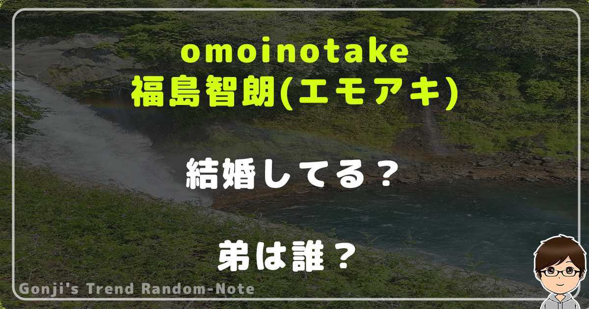 omoinotakeの福島智朗(エモアキ)は結婚してる？弟は誰？　