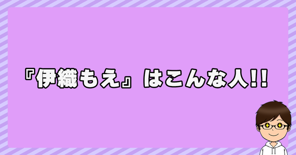 『伊織もえ』はこんな人!!