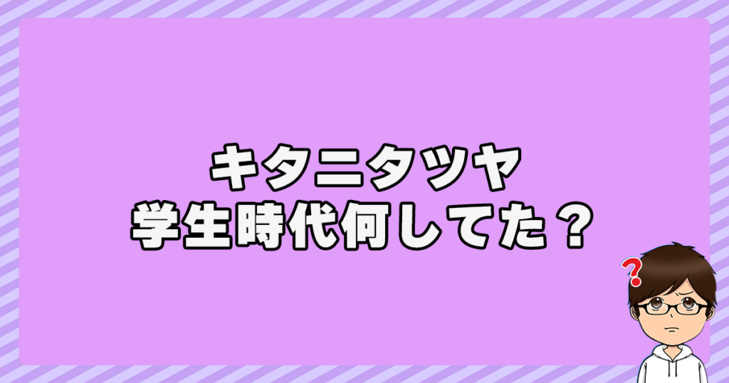 キタニタツヤは学生時代何してた？