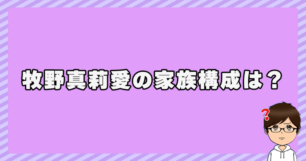 牧野真莉愛の家族構成は？