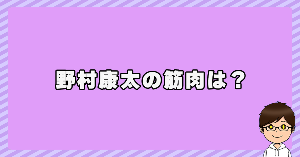 野村康太の筋肉は？