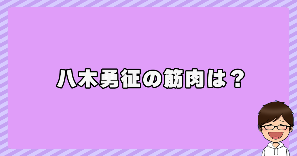 八木勇征の筋肉は？