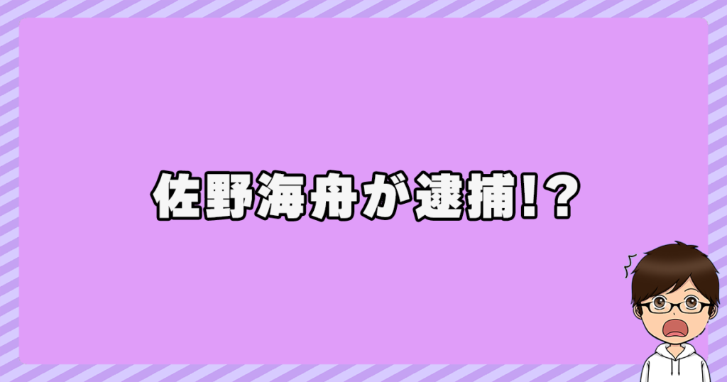 佐野海舟が逮捕！？