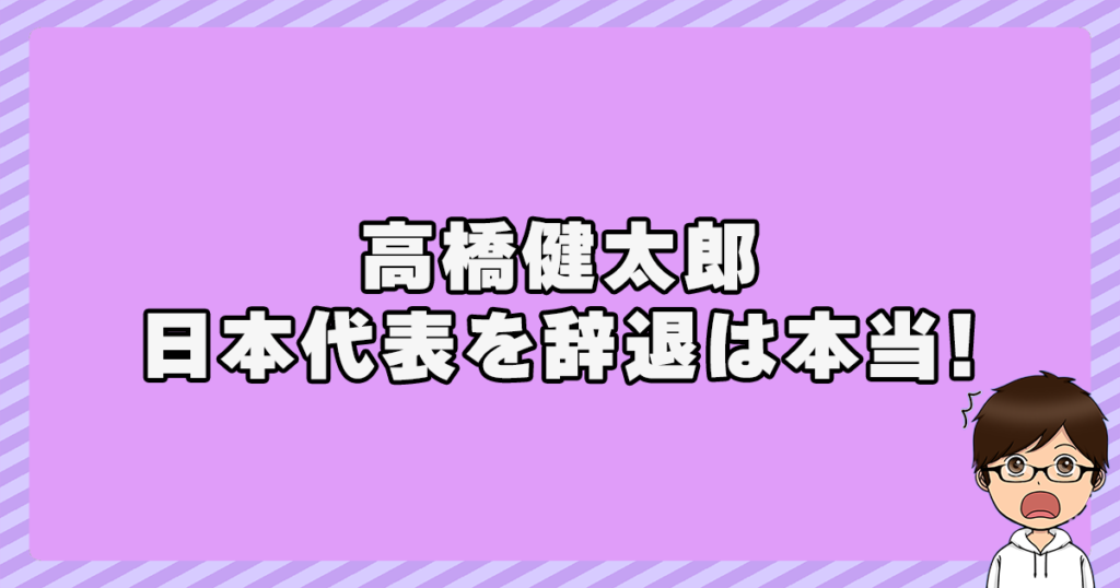 高橋健太郎が日本代表を辞退したのは本当！