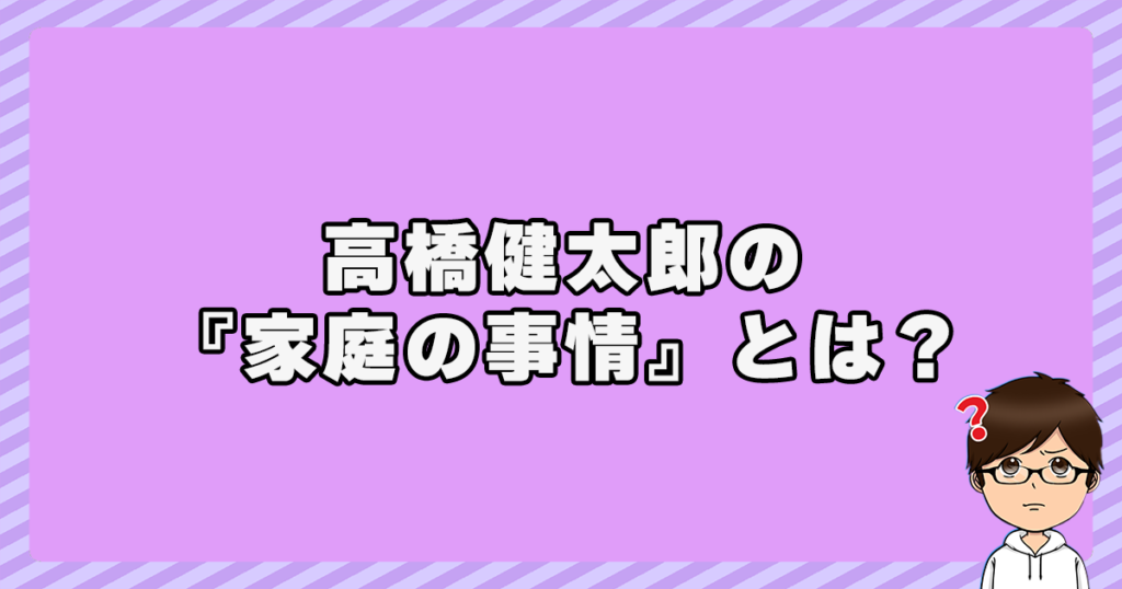 高橋健太郎の『家庭の事情』とは？何があったの？