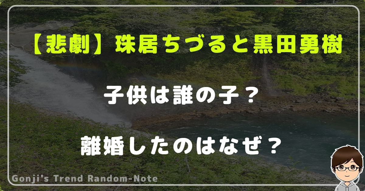 【悲劇】珠居ちづると黒田勇樹の子供は誰の子？離婚したのはなぜ？