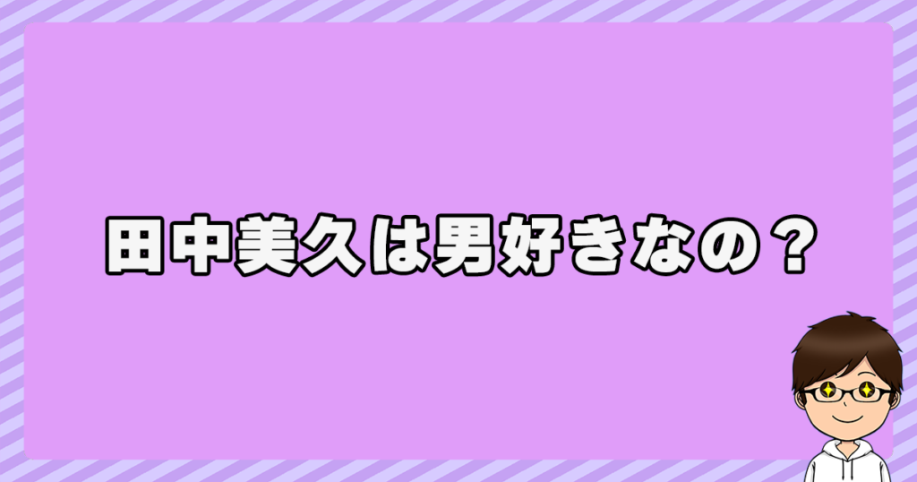 田中美久は男好きなの？