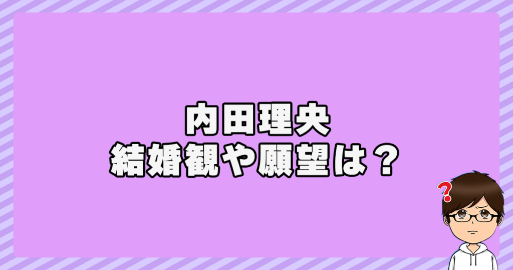 内田理央の結婚観や願望は？