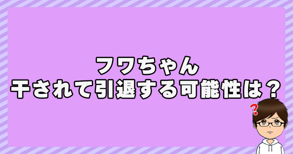 フワちゃんが干されたり引退する可能性は？