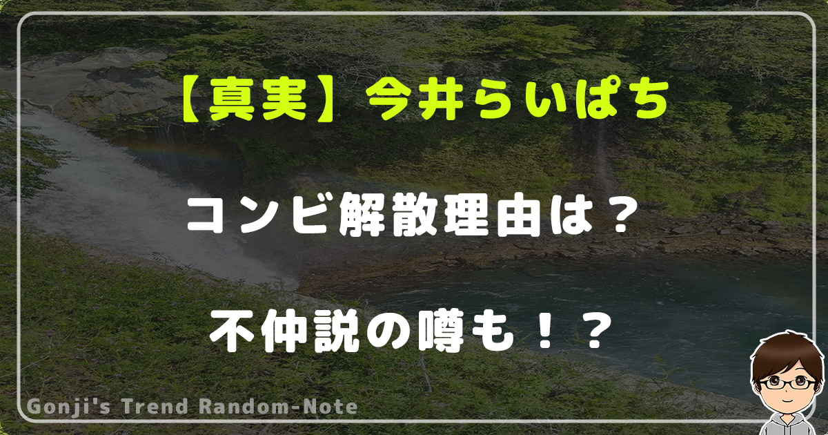 【真実】今井らいぱちのコンビ解散理由は？不仲説の噂も！？