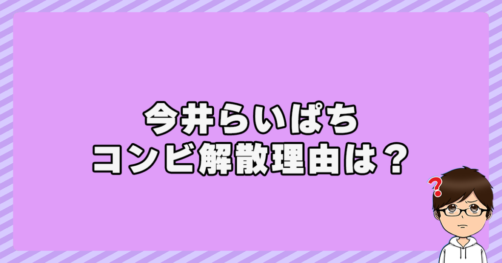 今井らいぱちのコンビ解散理由は？