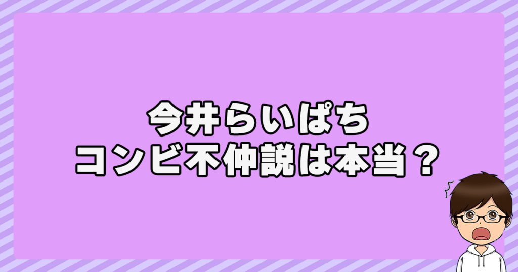 今井らいぱちのコンビ不仲説は本当？