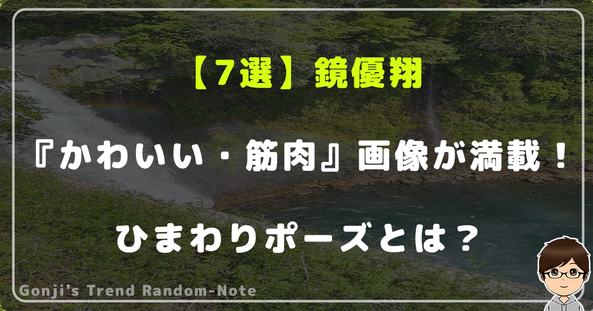 【7選】鏡優翔の『かわいい』・『筋肉』画像が満載！ひまわりポーズとは？