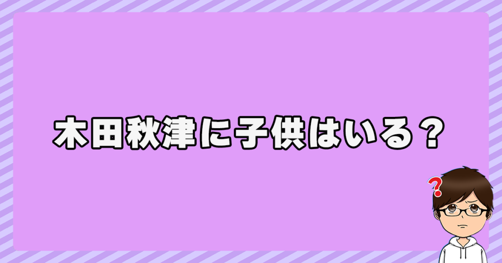 木田秋津に子供はいる？