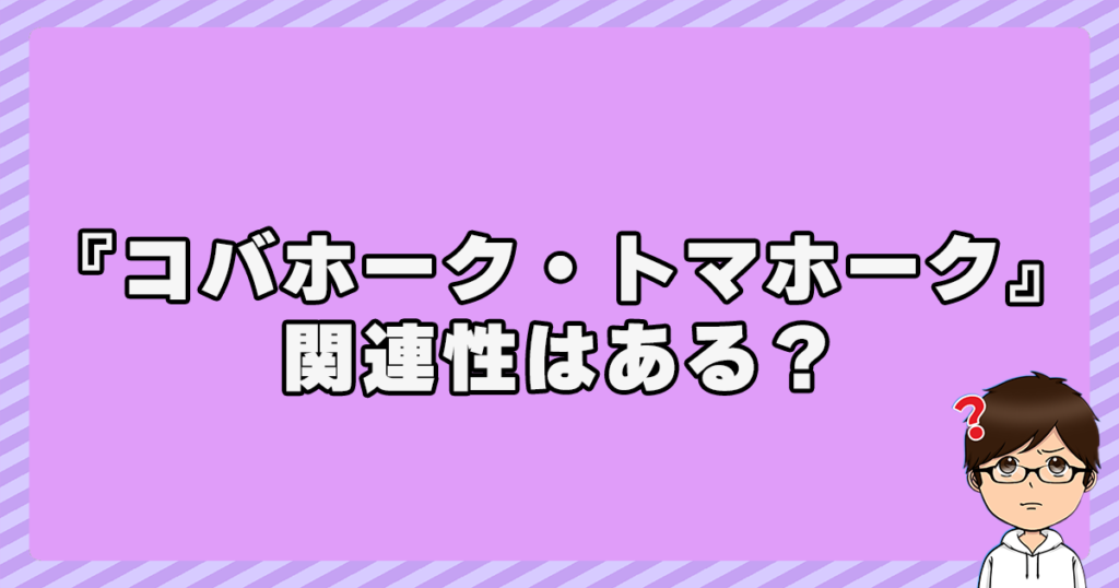 『コバホーク』と『トマホーク』に関連性はある？