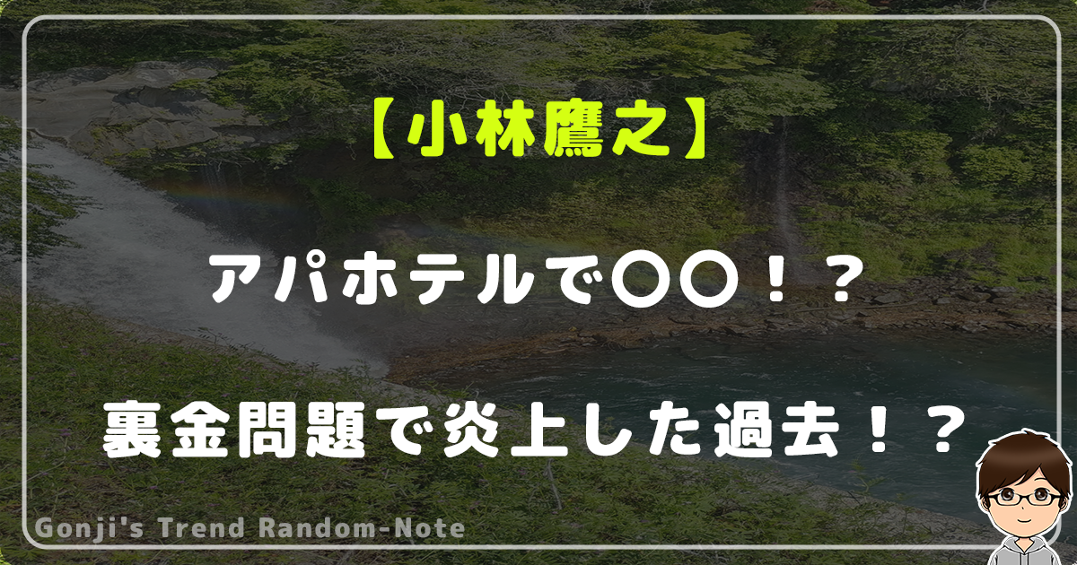 小林鷹之がアパホテルで〇〇！？裏金問題で炎上した過去！？