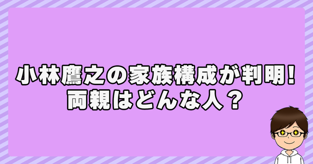 小林鷹之の家族構成が判明！両親はどんな人？