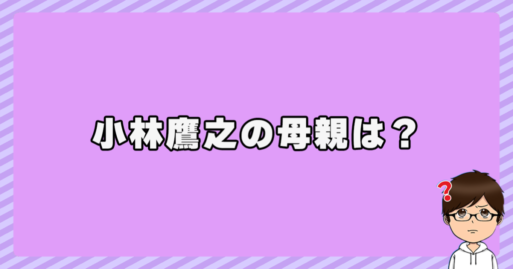 小林鷹之の母親は？