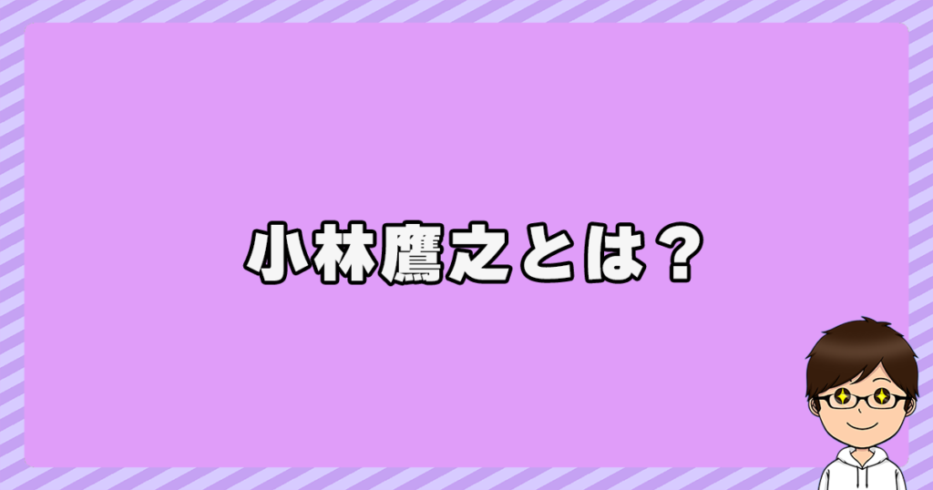 小林鷹之とは？