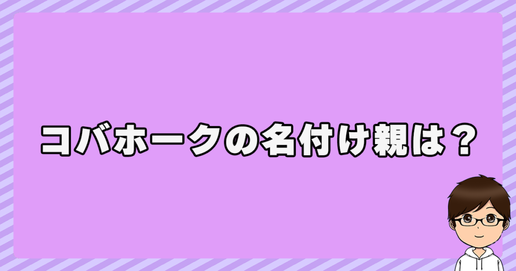 コバホークの名付け親は？