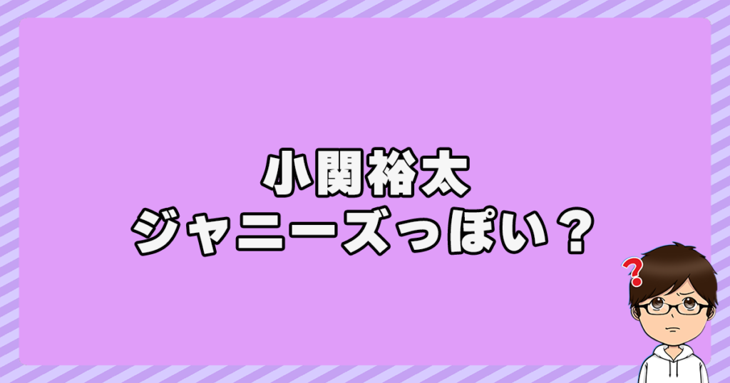 小関裕太はジャニーズっぽい？