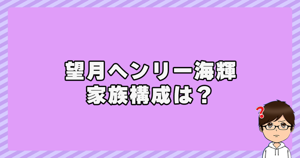 望月ヘンリー海輝の家族構成は？