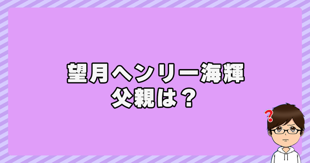 望月ヘンリー海輝の父親は？