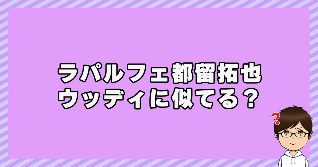 ラパルフェ都留拓也はウッディに似てる？