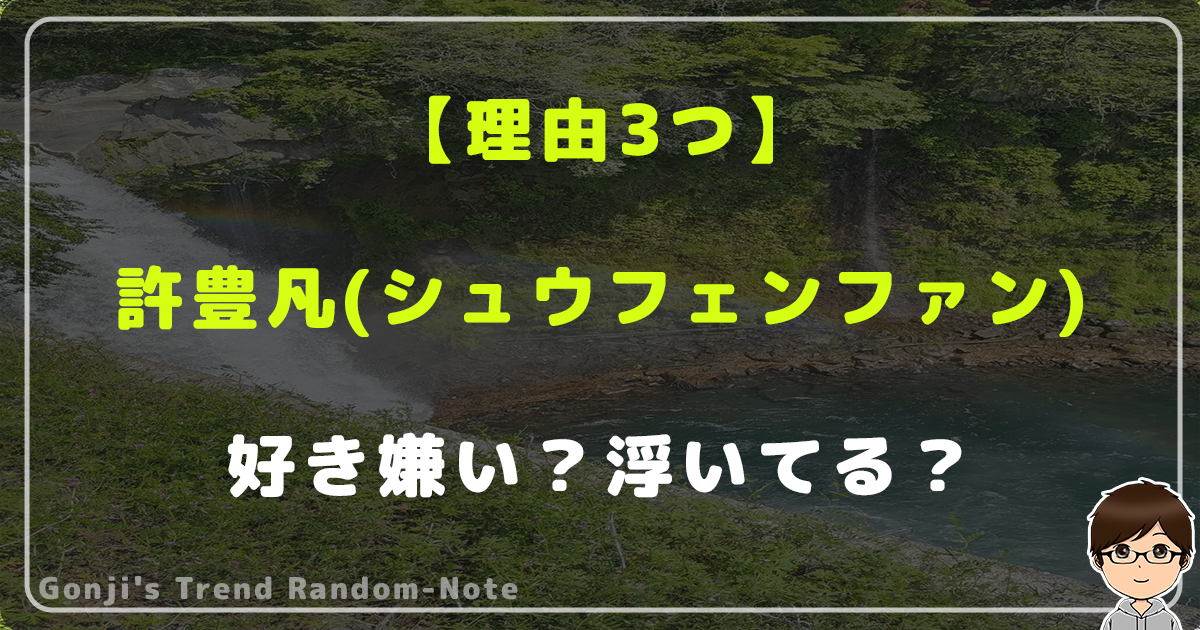 【理由3つ】許豊凡(シュウフェンファン)に好き嫌い？浮いてる？