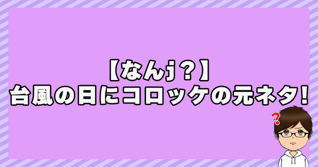 【なんj？】台風の日にコロッケの元ネタはこれ！