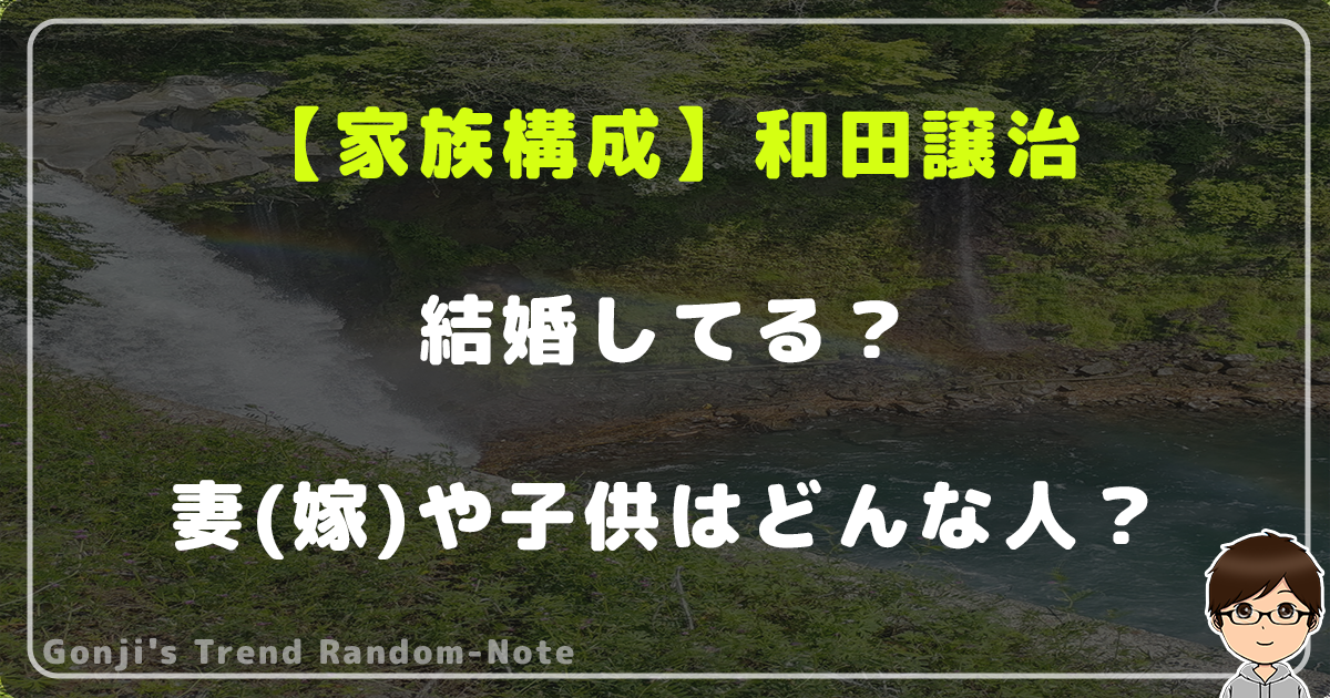 【家族構成】和田譲治は結婚してる？妻(嫁)や子供はどんな人？