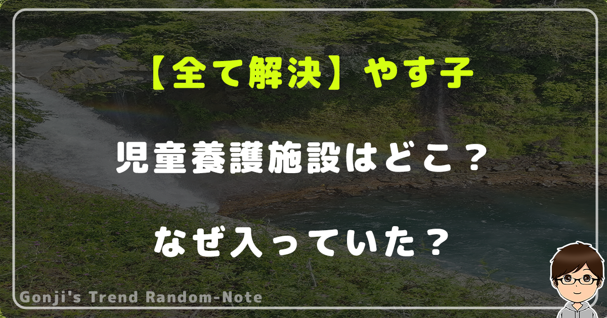 【【全て解決】やす子の児童養護施設はどこ？なぜ入っていた？最新情報は？