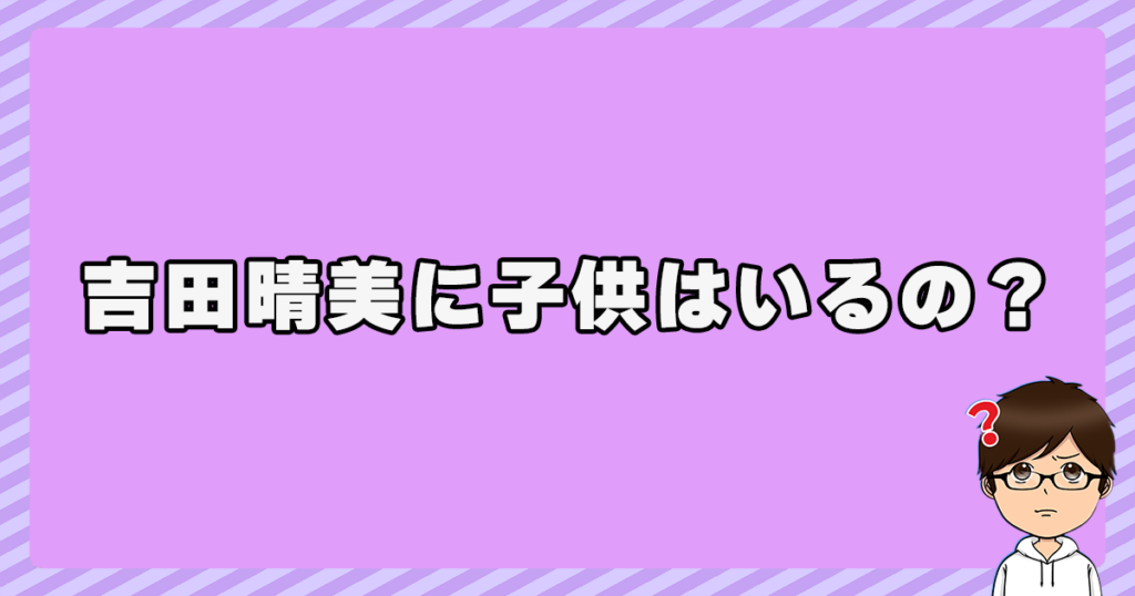 吉田晴美に子供はいるの？