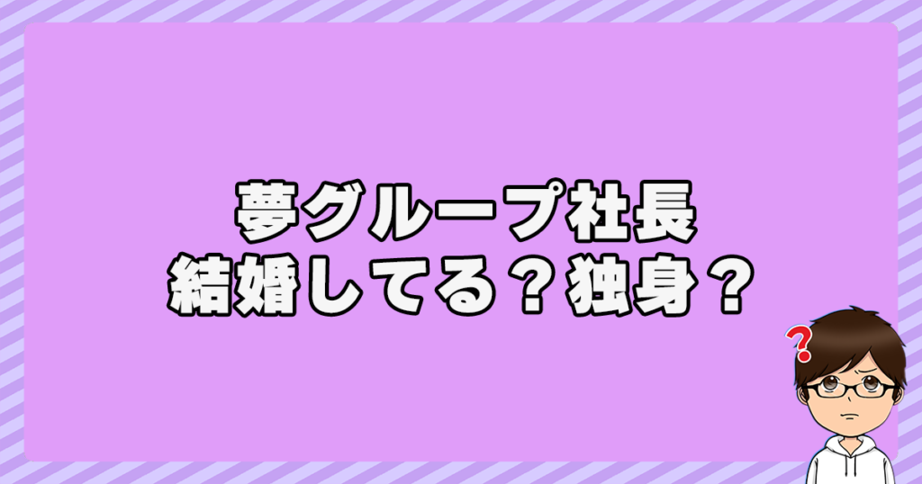 夢グループ社長は結婚してる？独身？