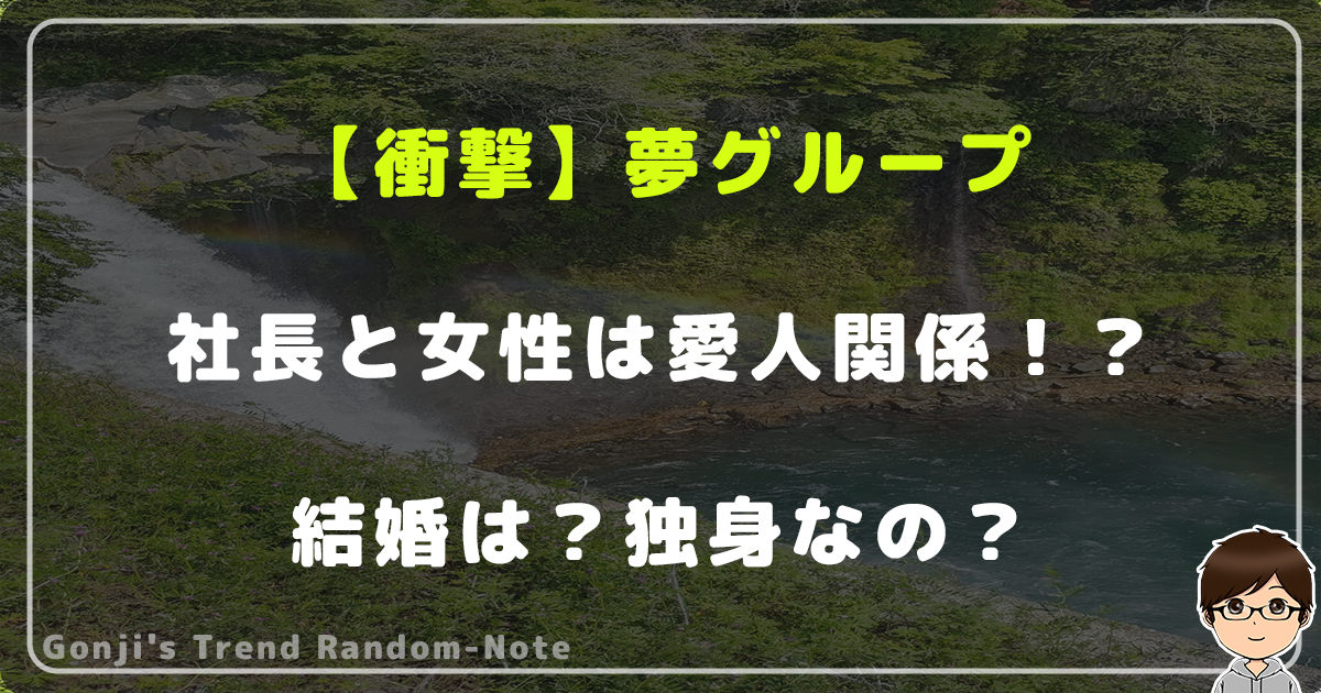 【衝撃】夢グループ社長と女性は愛人関係！？結婚は？独身なの？