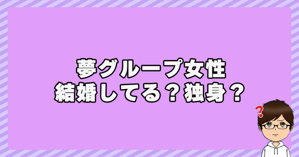 夢グループCMの女性は結婚してる？独身？