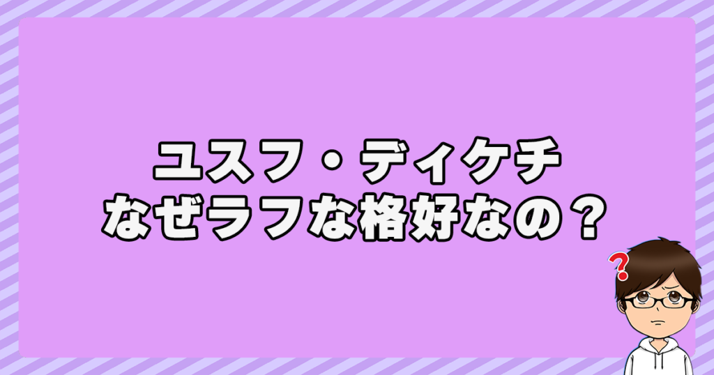 ユスフ・ディケチはなぜラフな格好なの？