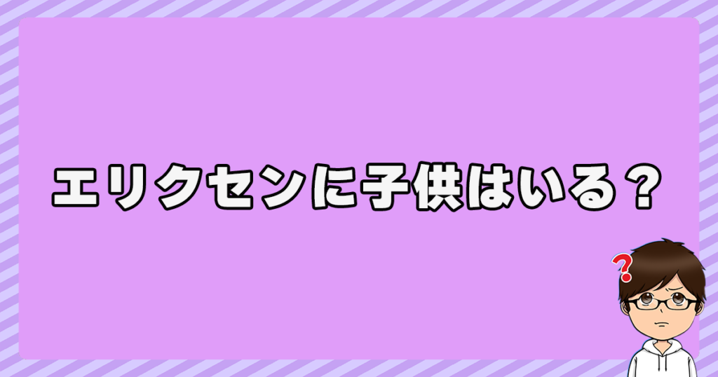 エリクセンに子供はいる？