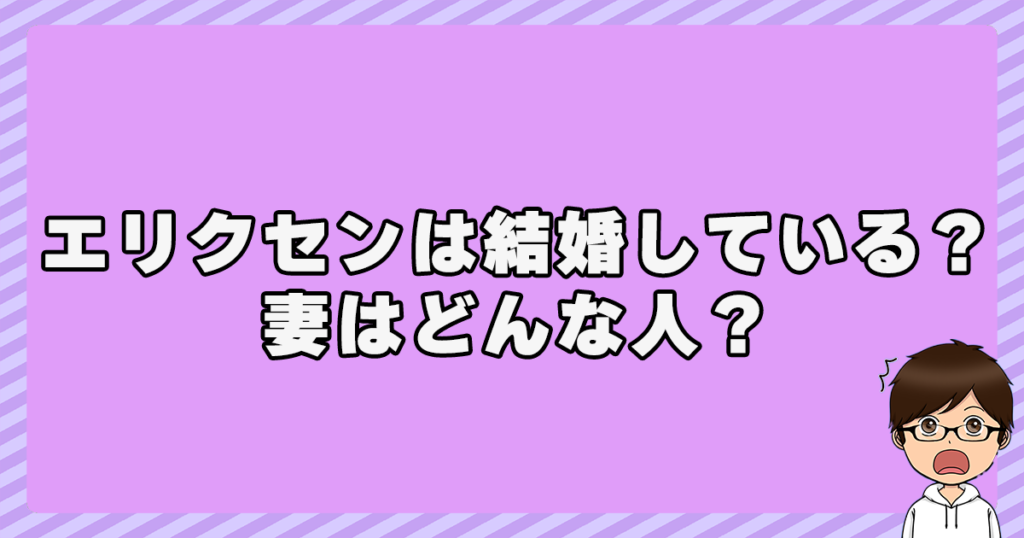 エリクセンは結婚している？妻はどんな人？