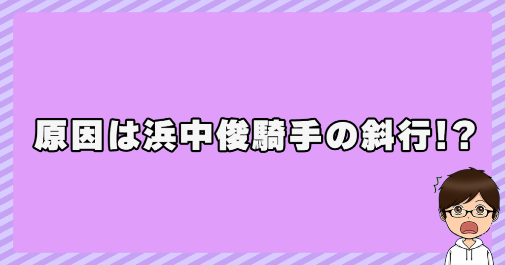 原因は浜中俊騎手の斜行！？