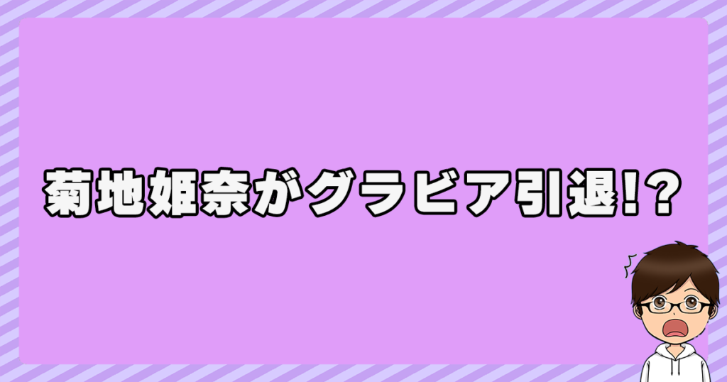 菊地姫奈がグラビア引退！？