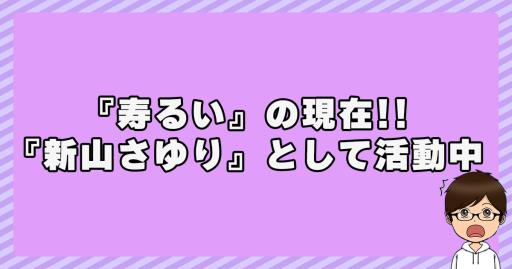 『寿るい』の現在！『新山さゆり』として活動中！？